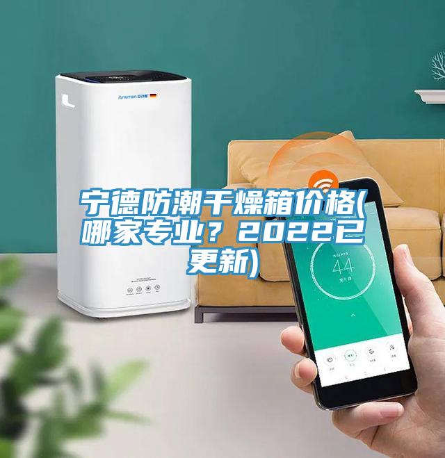 寧德防潮干燥箱價(jià)格(哪家專業(yè)？2022已更新)