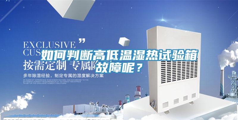 如何判斷高低溫濕熱試驗箱故障呢？