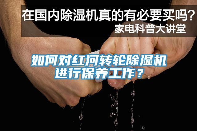 如何對紅河轉(zhuǎn)輪除濕機進行保養(yǎng)工作？