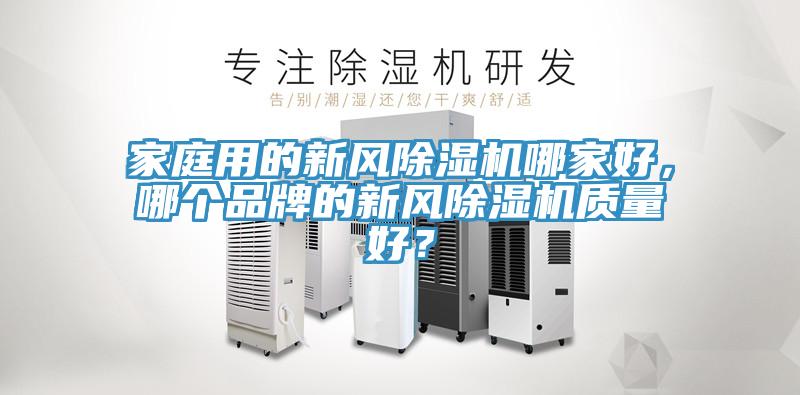 家庭用的新風(fēng)除濕機(jī)哪家好，哪個(gè)品牌的新風(fēng)除濕機(jī)質(zhì)量好？