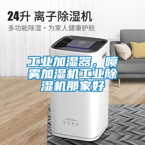 工業(yè)加濕器，噴霧加濕機工業(yè)除濕機那家好
