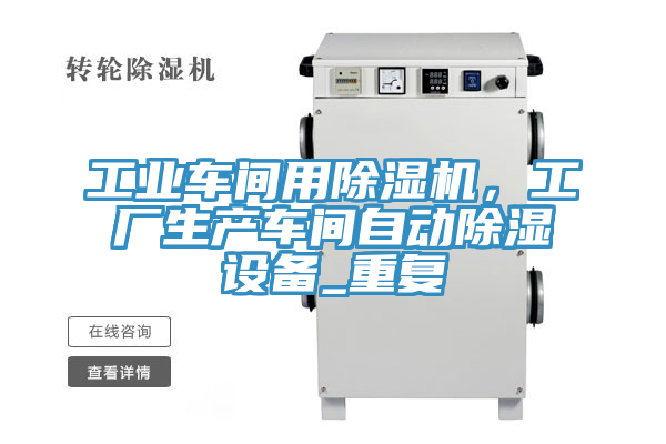 工業(yè)車間用除濕機(jī)，工廠生產(chǎn)車間自動除濕設(shè)備_重復(fù)