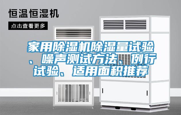 家用除濕機(jī)除濕量試驗(yàn)、噪聲測(cè)試方法、例行試驗(yàn)、適用面積推薦