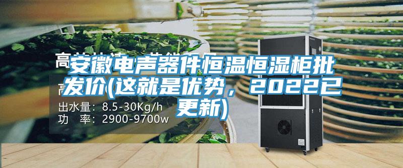 安徽電聲器件恒溫恒濕柜批發(fā)價(這就是優(yōu)勢，2022已更新)