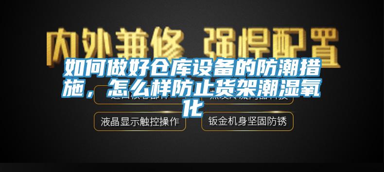 如何做好倉庫設(shè)備的防潮措施，怎么樣防止貨架潮濕氧化