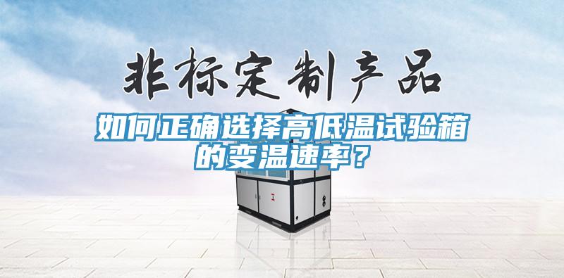 如何正確選擇高低溫試驗(yàn)箱的變溫速率？