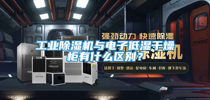 工業(yè)除濕機(jī)與電子低濕干燥柜有什么區(qū)別？