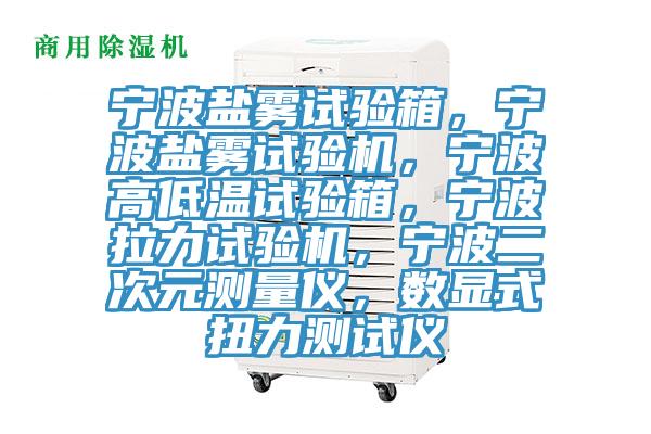 寧波鹽霧試驗(yàn)箱，寧波鹽霧試驗(yàn)機(jī)，寧波高低溫試驗(yàn)箱，寧波拉力試驗(yàn)機(jī)，寧波二次元測(cè)量?jī)x，數(shù)顯式扭力測(cè)試儀