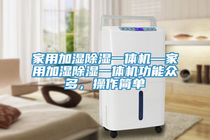 家用加濕除濕一體機(jī)—家用加濕除濕一體機(jī)功能眾多，操作簡單