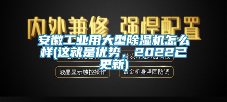 安徽工業(yè)用大型除濕機怎么樣(這就是優(yōu)勢，2022已更新)