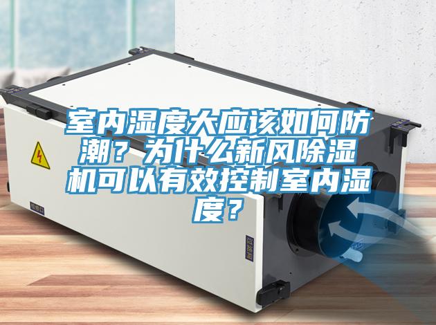 室內(nèi)濕度大應(yīng)該如何防潮？為什么新風(fēng)除濕機(jī)可以有效控制室內(nèi)濕度？