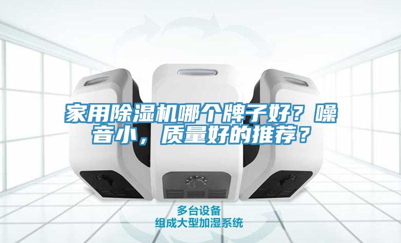 家用除濕機哪個牌子好？噪音小，質(zhì)量好的推薦？