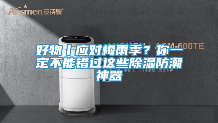 好物丨應(yīng)對梅雨季？你一定不能錯過這些除濕防潮神器