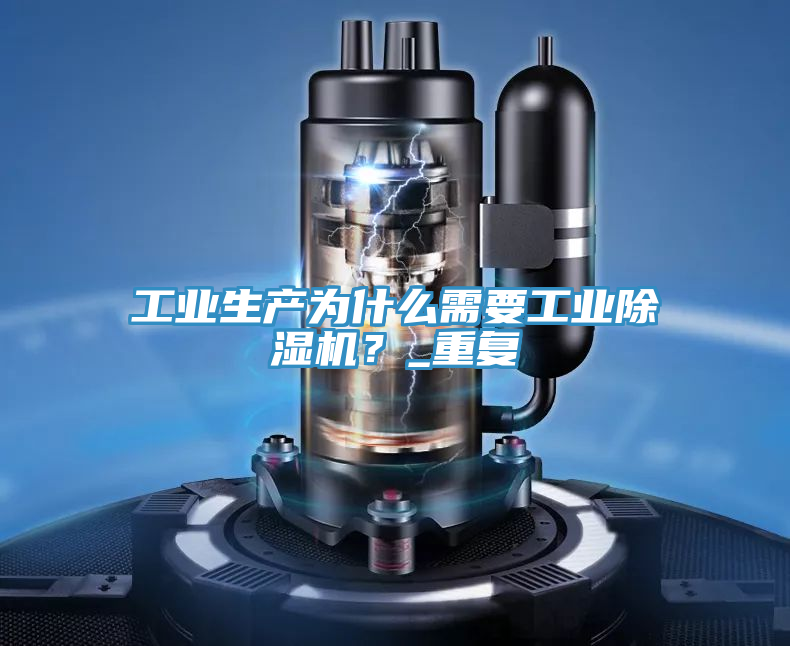 工業(yè)生產(chǎn)為什么需要工業(yè)除濕機(jī)？_重復(fù)