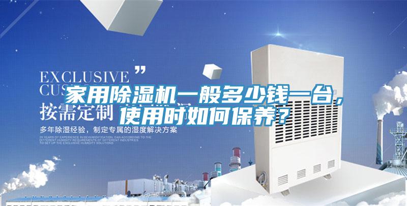 家用除濕機一般多少錢一臺，使用時如何保養(yǎng)？