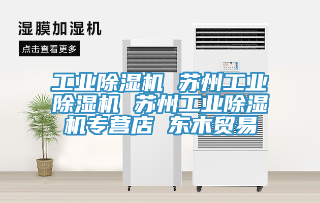 工業(yè)除濕機(jī) 蘇州工業(yè)除濕機(jī) 蘇州工業(yè)除濕機(jī)專(zhuān)營(yíng)店 東木貿(mào)易