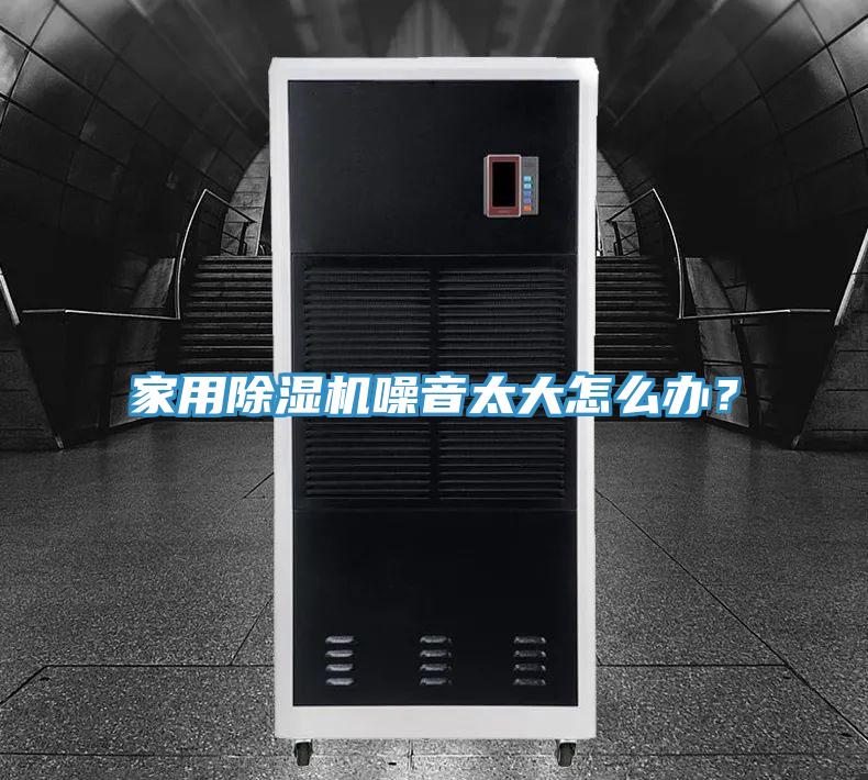 家用除濕機噪音太大怎么辦？