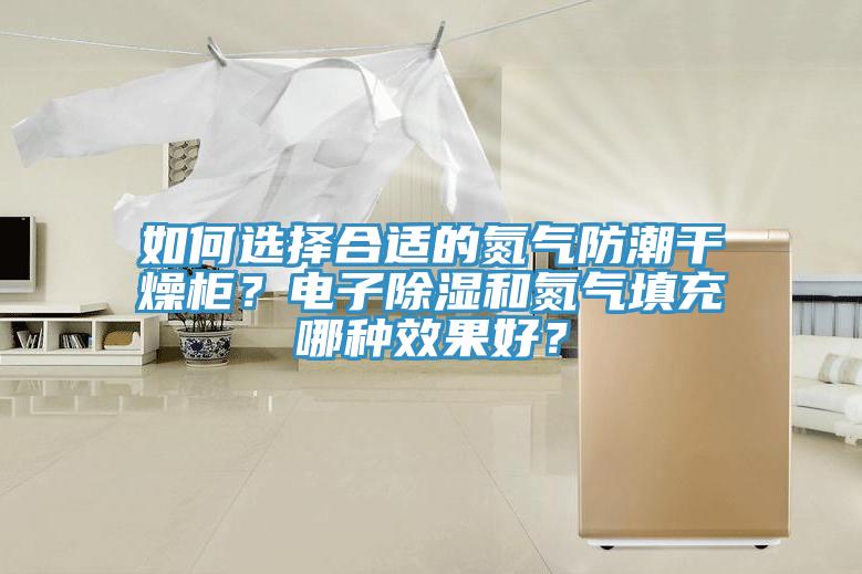 如何選擇合適的氮氣防潮干燥柜？電子除濕和氮氣填充哪種效果好？