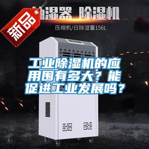 工業(yè)除濕機(jī)的應(yīng)用圍有多大？能促進(jìn)工業(yè)發(fā)展嗎？