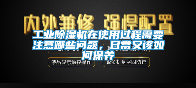 工業(yè)除濕機(jī)在使用過(guò)程需要注意哪些問(wèn)題，日常又該如何保養(yǎng)