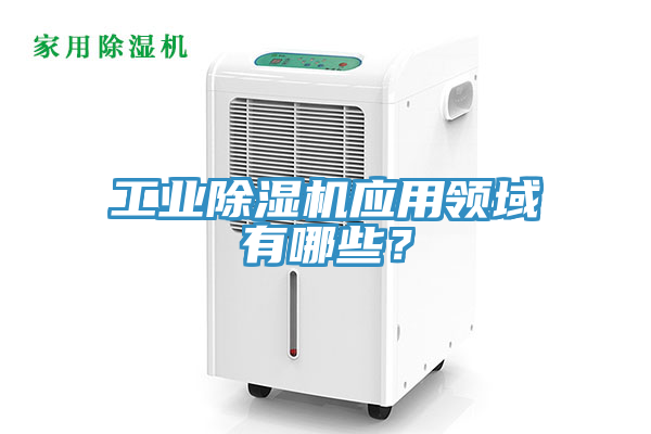 工業(yè)除濕機應用領域有哪些？