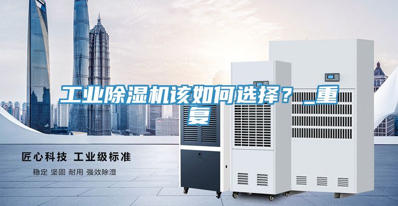 工業(yè)除濕機該如何選擇？_重復
