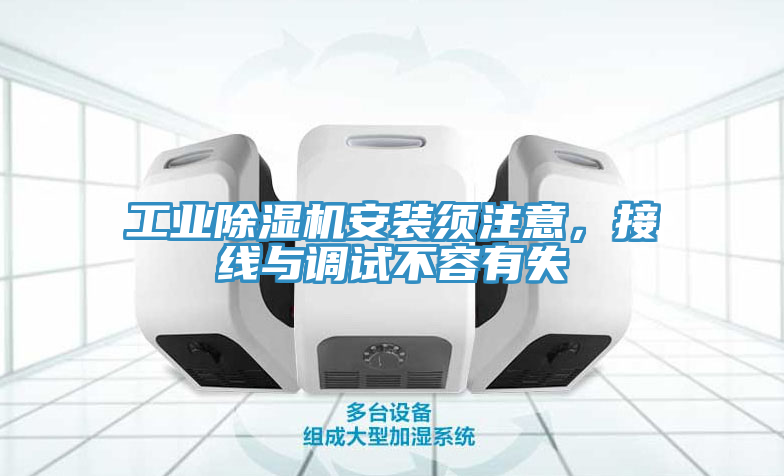 工業(yè)除濕機(jī)安裝須注意，接線與調(diào)試不容有失