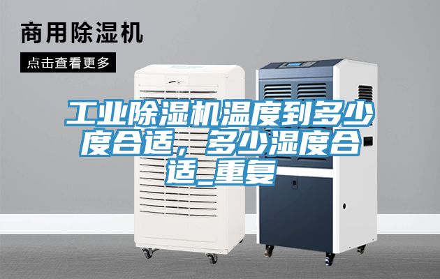 工業(yè)除濕機(jī)溫度到多少度合適，多少濕度合適_重復(fù)