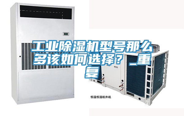 工業(yè)除濕機(jī)型號(hào)那么多該如何選擇？_重復(fù)