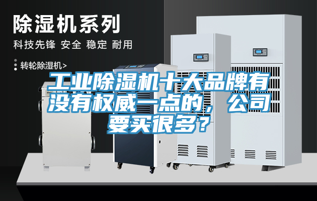 工業(yè)除濕機(jī)十大品牌有沒(méi)有權(quán)威一點(diǎn)的，公司要買很多？