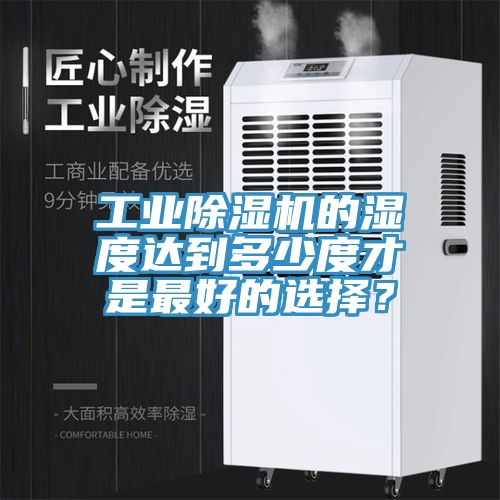 工業(yè)除濕機(jī)的濕度達(dá)到多少度才是最好的選擇？