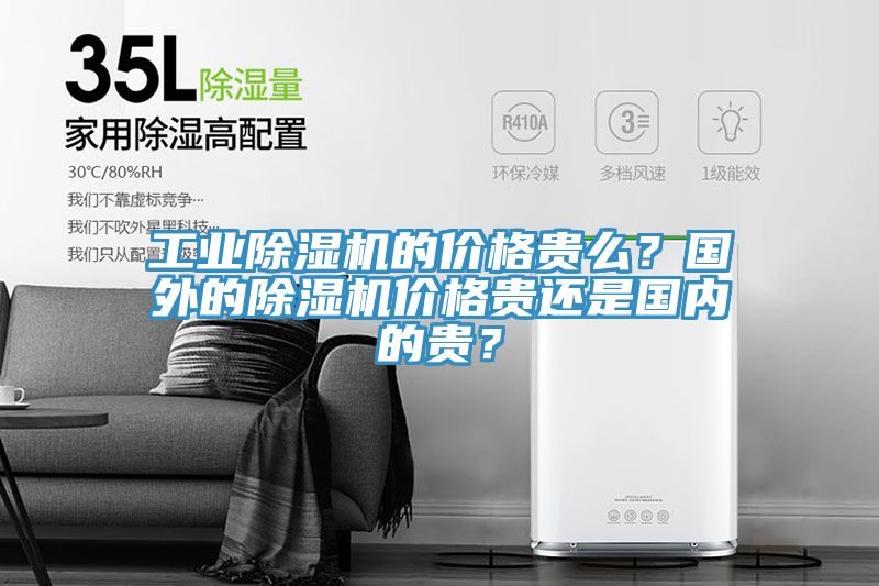 工業(yè)除濕機(jī)的價(jià)格貴么？國(guó)外的除濕機(jī)價(jià)格貴還是國(guó)內(nèi)的貴？