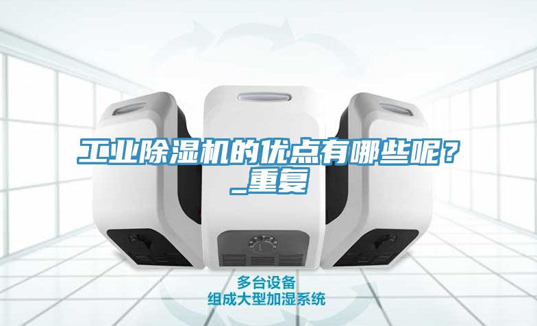 工業(yè)除濕機(jī)的優(yōu)點(diǎn)有哪些呢？_重復(fù)