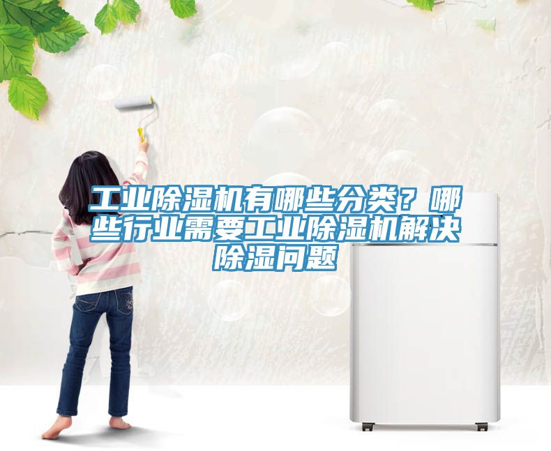 工業(yè)除濕機有哪些分類？哪些行業(yè)需要工業(yè)除濕機解決除濕問題