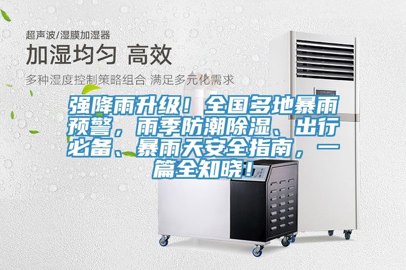 強(qiáng)降雨升級！全國多地暴雨預(yù)警，雨季防潮除濕、出行必備、暴雨天安全指南，一篇全知曉！