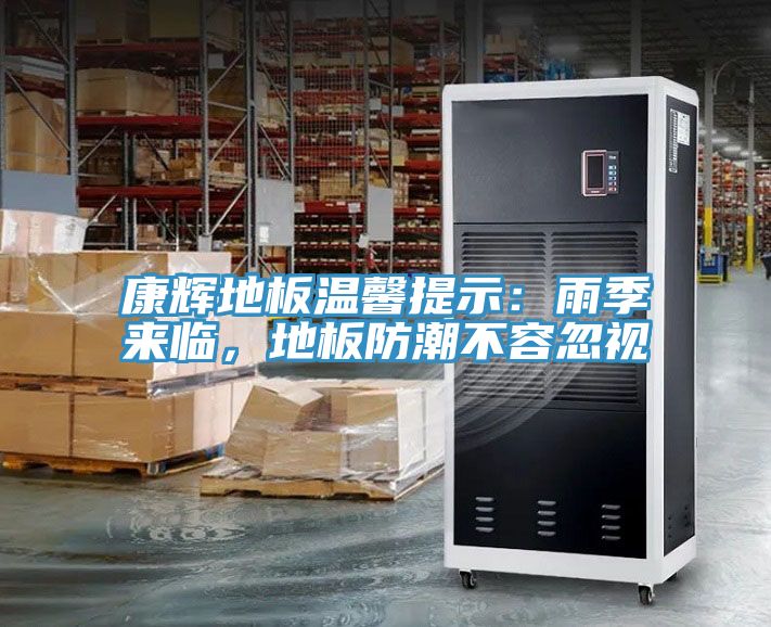 康輝地板溫馨提示：雨季來(lái)臨，地板防潮不容忽視