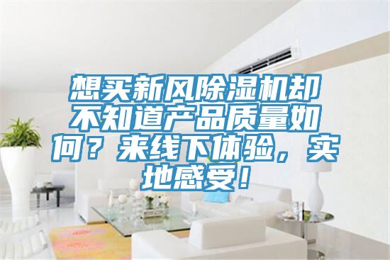 想買新風(fēng)除濕機(jī)卻不知道產(chǎn)品質(zhì)量如何？來線下體驗(yàn)，實(shí)地感受！