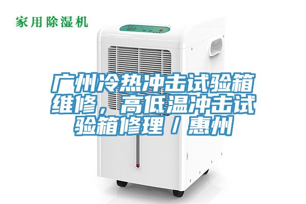 廣州冷熱沖擊試驗(yàn)箱維修，高低溫沖擊試驗(yàn)箱修理／惠州