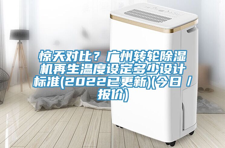 驚天對(duì)比？廣州轉(zhuǎn)輪除濕機(jī)再生溫度設(shè)定多少設(shè)計(jì)標(biāo)準(zhǔn)(2022已更新)(今日／報(bào)價(jià))