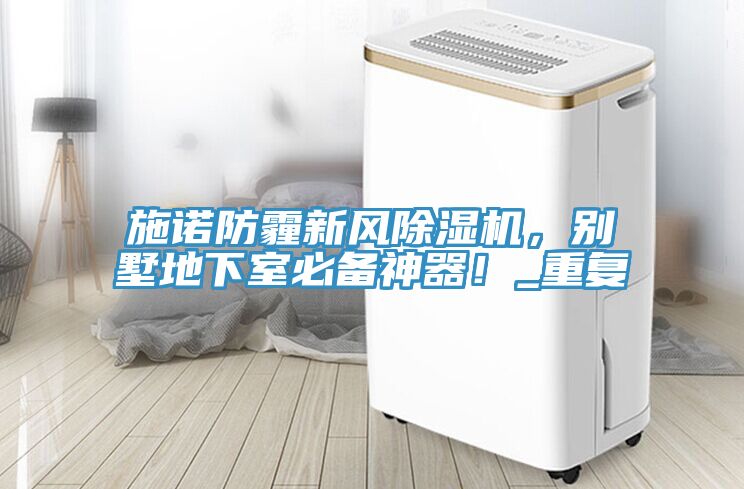 施諾防霾新風(fēng)除濕機(jī)，別墅地下室必備神器！_重復(fù)