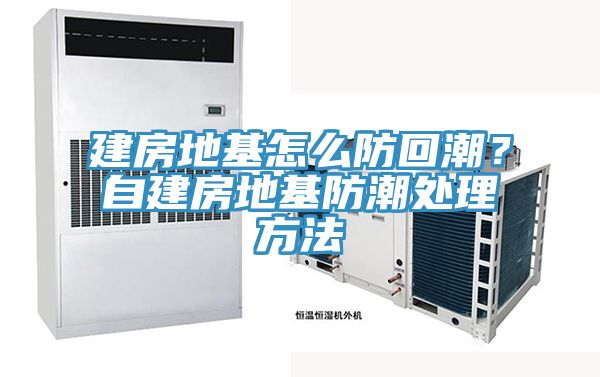 建房地基怎么防回潮？自建房地基防潮處理方法