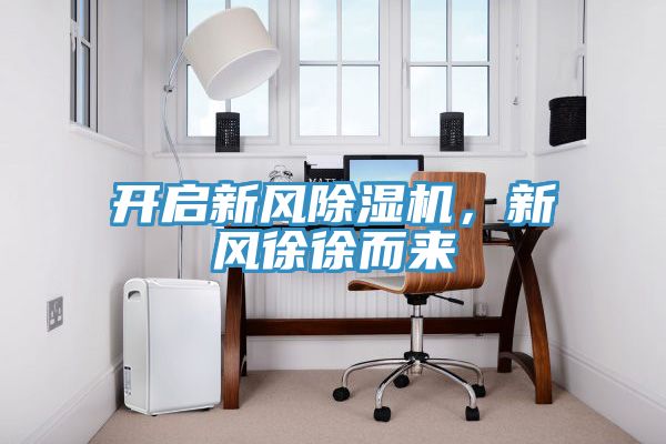 開啟新風(fēng)除濕機(jī)，新風(fēng)徐徐而來(lái)