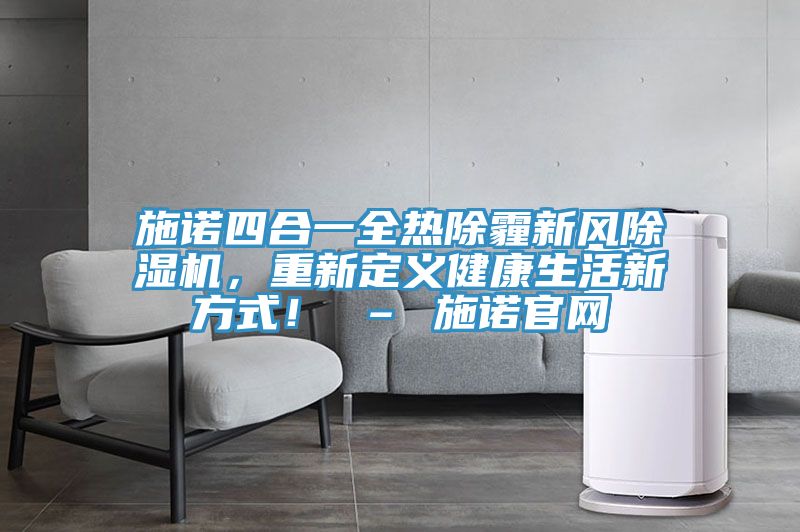施諾四合一全熱除霾新風(fēng)除濕機(jī)，重新定義健康生活新方式！ – 施諾官網(wǎng)