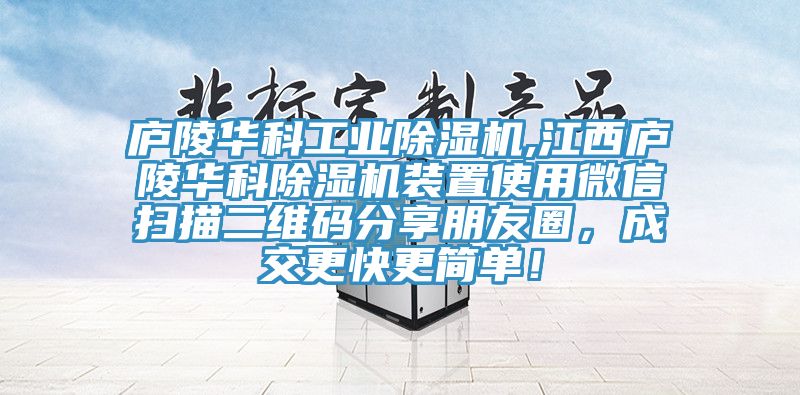 廬陵華科工業(yè)除濕機(jī),江西廬陵華科除濕機(jī)裝置使用微信掃描二維碼分享朋友圈，成交更快更簡單！