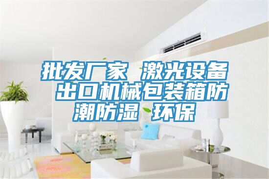 批發(fā)廠家 激光設備 出口機械包裝箱防潮防濕 環(huán)保