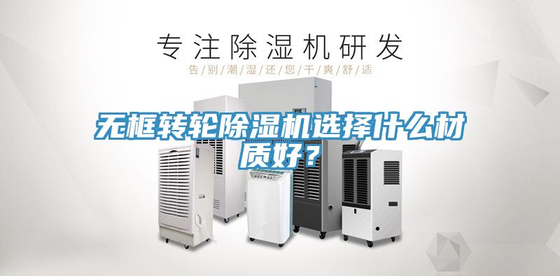 無框轉(zhuǎn)輪除濕機(jī)選擇什么材質(zhì)好？