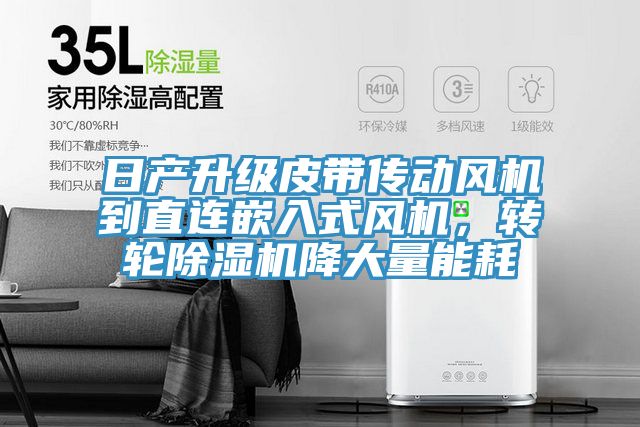 日產(chǎn)升級皮帶傳動(dòng)風(fēng)機(jī)到直連嵌入式風(fēng)機(jī)，轉(zhuǎn)輪除濕機(jī)降大量能耗