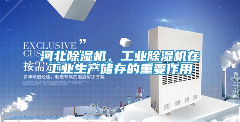 河北除濕機(jī)，工業(yè)除濕機(jī)在工業(yè)生產(chǎn)儲(chǔ)存的重要作用