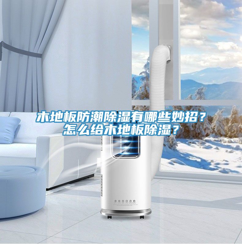 木地板防潮除濕有哪些妙招？怎么給木地板除濕？