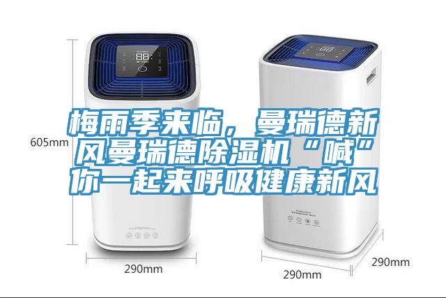 梅雨季來臨，曼瑞德新風曼瑞德除濕機“喊”你一起來呼吸健康新風